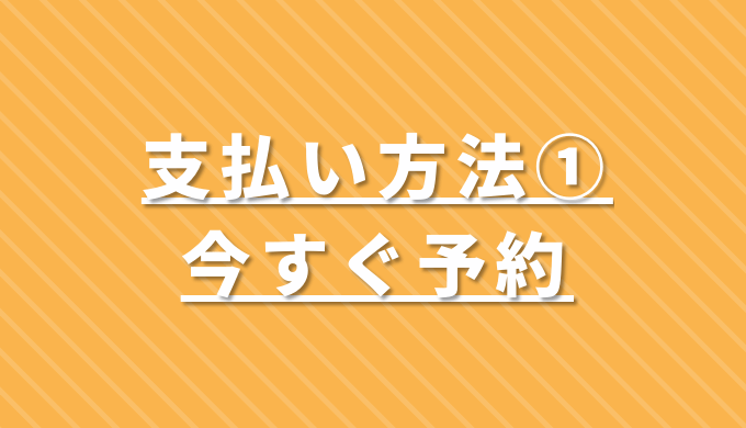 支払い方法1 今すぐ予約