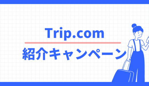 Trip.com紹介キャンペーン、招待特典で割引クーポンをプレゼント